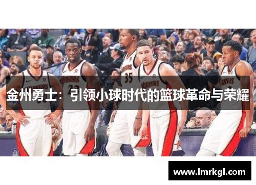 金州勇士：引领小球时代的篮球革命与荣耀