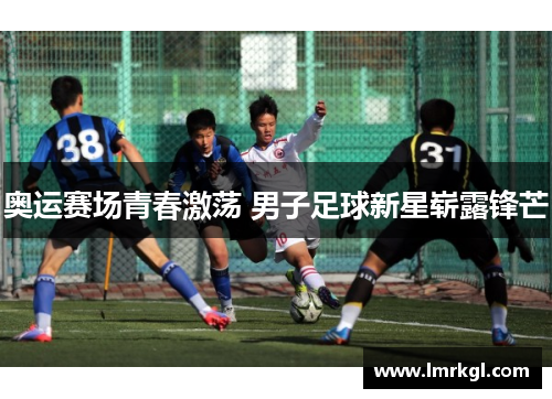 奥运赛场青春激荡 男子足球新星崭露锋芒