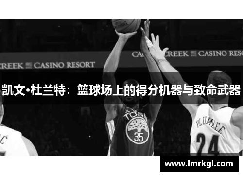 凯文·杜兰特:篮球场上的得分机器与致命武器 凯文·杜兰特:篮球场上的得分机器与致命武器