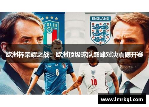 欧洲杯荣耀之战:欧洲顶级球队巅峰对决震撼开赛 欧洲杯荣耀之战:欧洲顶级球队巅峰对决震撼开赛