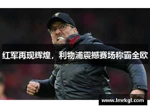 红军再现辉煌,利物浦震撼赛场称霸全欧 红军再现辉煌,利物浦震撼赛场称霸全欧