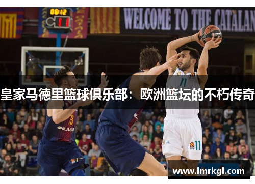 皇家马德里篮球俱乐部:欧洲篮坛的不朽传奇 皇家马德里篮球俱乐部:欧洲篮坛的不朽传奇