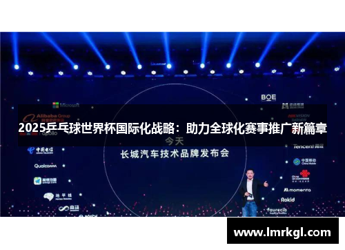 2025乒乓球世界杯国际化战略:助力全球化赛事推广新篇章 2025乒乓球世界杯国际化战略:助力全球化赛事推广新篇章