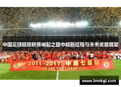 中国足球超级联赛崛起之路中超新征程与未来发展展望 中国足球超级联赛崛起之路中超新征程与未来发展展望