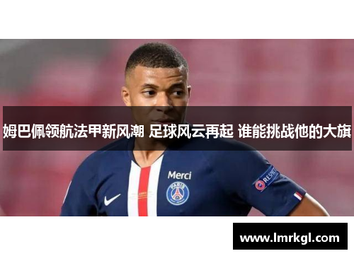 姆巴佩领航法甲新风潮 足球风云再起 谁能挑战他的大旗