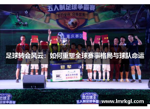 足球转会风云:如何重塑全球赛事格局与球队命运 足球转会风云:如何重塑全球赛事格局与球队命运