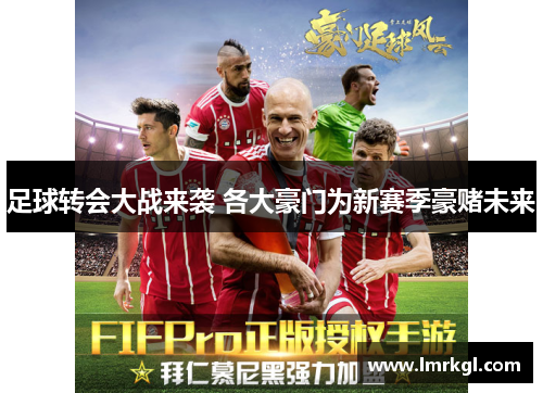 足球转会大战来袭 各大豪门为新赛季豪赌未来 足球转会大战来袭 各大豪门为新赛季豪赌未来