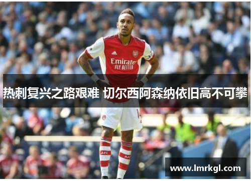 热刺复兴之路艰难 切尔西阿森纳依旧高不可攀 热刺复兴之路艰难 切尔西阿森纳依旧高不可攀