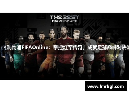 《利物浦FIFAOnline：掌控红军传奇，成就足球巅峰对决》