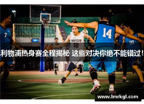 利物浦热身赛全程揭秘 这些对决你绝不能错过! 利物浦热身赛全程揭秘 这些对决你绝不能错过!