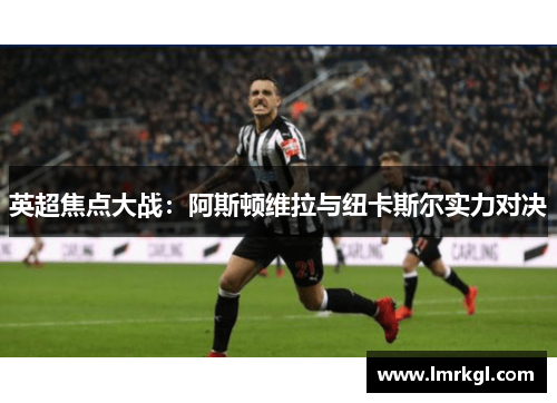 英超焦点大战：阿斯顿维拉与纽卡斯尔实力对决