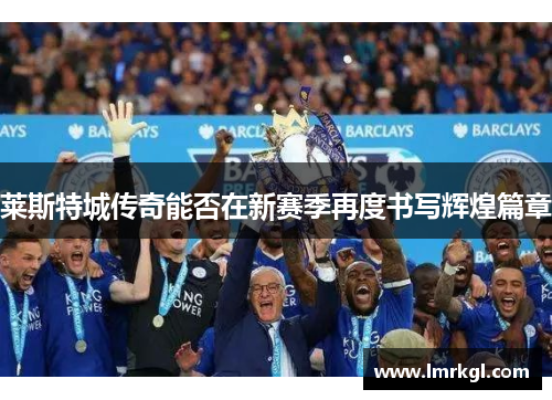 莱斯特城传奇能否在新赛季再度书写辉煌篇章