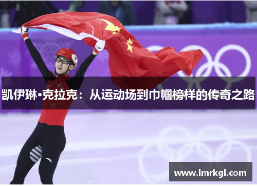 凯伊琳·克拉克:从运动场到巾帼榜样的传奇之路 凯伊琳·克拉克:从运动场到巾帼榜样的传奇之路